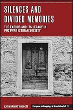 Silences and Divided Memories: The Exodus and its Legacy in Post-War Istrian Society (European Anthropology in Translation, 12)