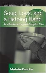 Soup, Love, and a Helping Hand: Social Relations and Support in Guangzhou, China (Asian Anthropologies, 8)