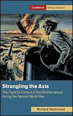 Strangling the Axis: The Fight for Control of the Mediterranean during the Second World War (Cambridge Military Histories)