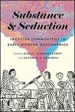 Substance and Seduction: Ingested Commodities in Early Modern Mesoamerica (The William & Bettye Nowlin Series in Art, History, and Culture of the Western Hemisphere)