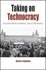 Taking on Technocracy: Nuclear Power in Germany, 1945 to the Present (Protest, Culture & Society, 24)