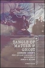 Tangle of Matter & Ghost: Leonard Cohen s Post-Secular Songbook of Mysticism(s) Jewish & Beyond (New Perspectives in Post-Rabbinic Judaism)