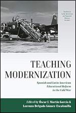 Teaching Modernization: Spanish and Latin American Educational Reform in the Cold War (Studies in Latin American and Spanish History, 6)