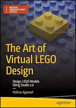 The Art of Virtual LEGO Design: Design LEGO Models Using Studio 2.0 (Maker Innovations Series)