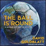 The Ball Is Round: A Global History of Soccer [Audiobook]