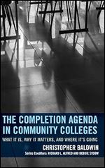 The Completion Agenda in Community Colleges: What It Is, Why It Matters, and Where It's Going (The Futures Series on Community Colleges)