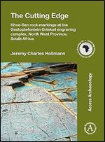 The Cutting Edge: Khoe-San rock-markings at the Gestoptefontein-Driekuil engraving complex, North West Province, South Africa (Cambridge Monographs in African Archaeology)