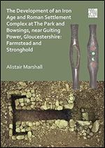 The Development of an Iron Age and Roman Settlement Complex at The Park and Bowsings, near Guiting Power, Gloucestershire: Farmstead and Stronghold ( )