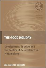 The Good Holiday: Development, Tourism and the Politics of Benevolence in Mozambique (EASA Series, 30)