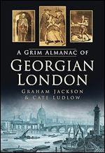 The Grim Almanac of Georgian London (Grim Almanacs)