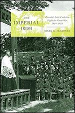 The Imperial Irish: Canada's Irish Catholics Fight the Great War, 1914-1918 (Volume 78) (McGill-Queen's Studies in the History of Religion)
