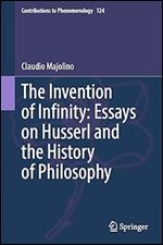 The Invention of Infinity: Essays on Husserl and the History of Philosophy: Essays on Husserl and the History of Philosophy (Contributions to Phenomenology, 124)