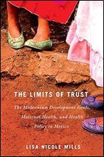 The Limits of Trust: The Millennium Development Goals, Maternal Health, and Health Policy in Mexico (McGill-Queen s Studies in Gender, ... Justice in the Global South) (Volume 3) Ed 2