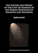 The Nature and Origin of the Cult of Silvanus in the Roman Provinces of Dalmatia and Pannonia (Archaeopress Roman Archaeology)