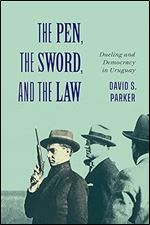 The Pen, the Sword, and the Law: Dueling and Democracy in Uruguay (Volume 2) (McGill-Queen's Iberian and Latin American Cultures Series)