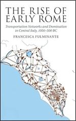 The Rise of Early Rome: Transportation Networks and Domination in Central Italy, 1050 500 BC