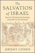 The Salvation of Israel: Jews in Christian Eschatology from Paul to the Puritans (Medieval Societies, Religions, and Cultures)