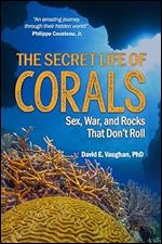 The Secret Life of Corals: Sex, War and Rocks that Don t Roll