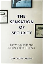 The Sensation of Security: Private Guards and Social Order in Brazil (Police/Worlds: Studies in Security, Crime, and Governance)