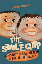 The Smile Gap: A History of Oral Health and Social Inequality (McGill-Queen's/AMS Healthcare Studies in the History of Medicine, Health, and Society, 60)