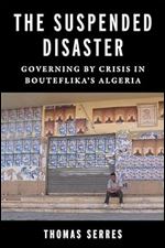 The Suspended Disaster: Governing by Crisis in Bouteflika's Algeria (Columbia Studies in Middle East Politics)