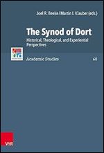 The Synod of Dort: Historical, Theological, and Experiential Perspectives (Refo500 Academic Studies, 68)