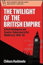 The Twilight of the British Empire: British Intelligence and Counter-Subversion in the Middle East, 1948 63 (Intelligence, Surveillance and Secret Warfare)