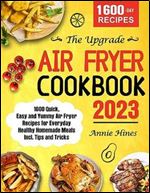 The Upgrade Air Fryer Cookbook 2023: 1600 Quick, Easy and Yummy Air Fryer Recipes for Everyday Healthy Homemade Meals Incl. Tips and Tricks