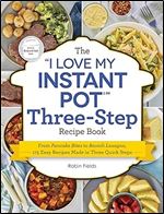 The 'I Love My Instant Pot' Three-Step Recipe Book: From Pancake Bites to Ravioli Lasagna, 175 Easy Recipes Made in Three Quick Steps ('I Love My' Cookbook Series)