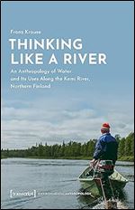 Thinking Like a River: An Anthropology of Water and Its Uses Along the Kemi River, Northern Finland (EnvironmentalAnthropology)