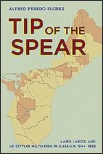 Tip of the Spear: Land, Labor, and US Settler Militarism in Gu han, 1944 1962 (The United States in the World)