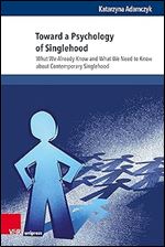 Toward a Psychology of Singlehood: What We Already Know and What We Need to Know about Contemporary Singlehood
