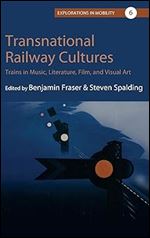 Transnational Railway Cultures: Trains in Music, Literature, Film, and Visual Art (Explorations in Mobility, 6)