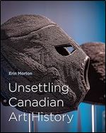 Unsettling Canadian Art History: Volume 38 (McGill-Queen's/Beaverbrook Canadian Foundation Studies in Art History, 38)