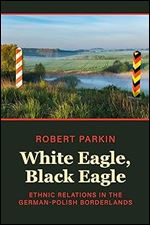 White Eagle, Black Eagle: Ethnic Relations in the German-Polish Borderlands