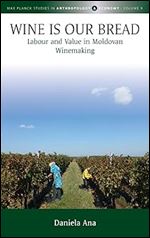 Wine Is Our Bread: Labour and Value in Moldovan Winemaking (Max Planck Studies in Anthropology and Economy, 9)