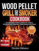 Wood Pellet Grill & Smoker Cookbook: Savor the Perfect Alchemy between Fire, Smoke & All Types of Meat, Vegetables, Vegan Recipes & Much More! 1800 Days