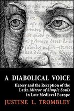 A Diabolical Voice: Heresy and the Reception of the Latin 'Mirror of Simple Souls' in Late Medieval Europe (Medieval Societies, Religions, and Cultures)