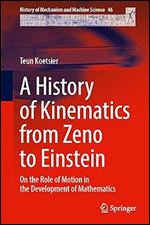 A History of Kinematics from Zeno to Einstein: On the Role of Motion in the Development of Mathematics (History of Mechanism and Machine Science, 46)