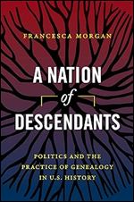 A Nation of Descendants: Politics and the Practice of Genealogy in U.S. History