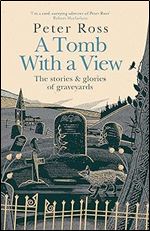 A Tomb With a View: The Stories and Glories of Graveyards: A Financial Times Book of the Year