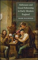 Alehouses and Good Fellowship in Early Modern England (Studies in Early Modern Cultural, Political and Social History, 21)