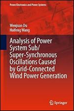 Analysis of Power System Sub/Super-Synchronous Oscillations Caused by Grid-Connected Wind Power Generation (Power Electronics and Power Systems)