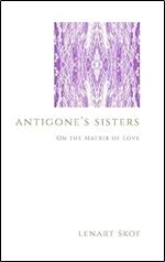 Antigone's Sisters: On the Matrix of Love (Theology and Continental Thought)