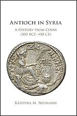 Antioch in Syria: A History from Coins (300 BCE 450 CE)