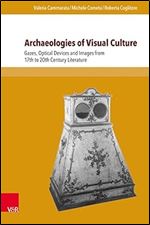 Archaeologies of Visual Culture: Gazes, Optical Devices and Images from 17th to 20th Century Literature (Interfacing Science, Literature, and the Humanities)