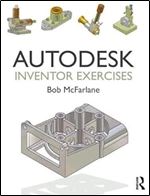Autodesk Inventor Exercises: for Autodesk Inventor and Other Feature-Based Modelling Software