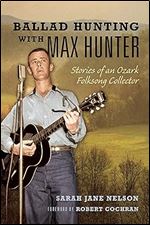 Ballad Hunting with Max Hunter: Stories of an Ozark Folksong Collector (Music in American Life)