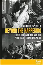 Beyond the Happening: Performance art and the politics of communication (Rethinking Art's Histories)