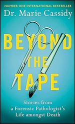 Beyond the Tape: Stories from a Forensic Pathologist s Life Amongst Death